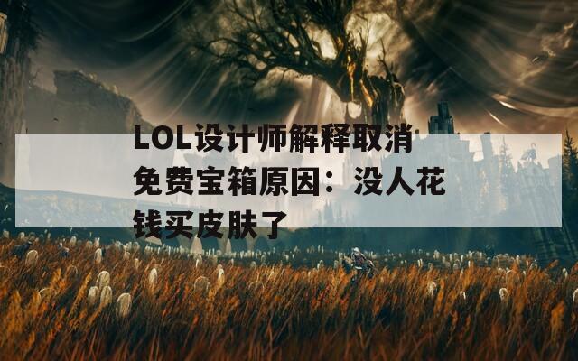 LOL设计师解释取消免费宝箱原因：没人花钱买皮肤了