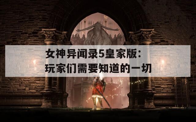 女神异闻录5皇家版：玩家们需要知道的一切