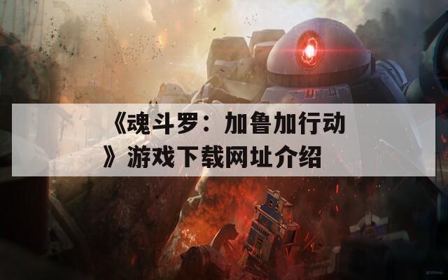 《魂斗罗：加鲁加行动》游戏下载网址介绍