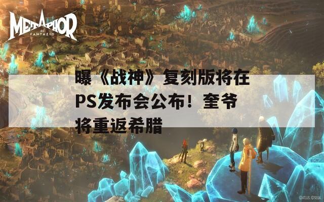 曝《战神》复刻版将在PS发布会公布！奎爷将重返希腊