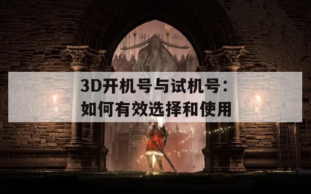 3D开机号与试机号：如何有效选择和使用