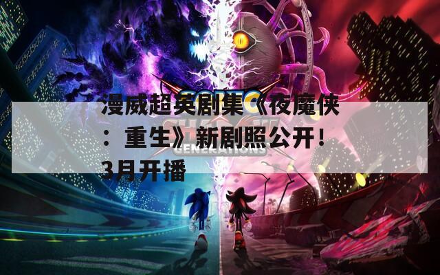 漫威超英剧集《夜魔侠：重生》新剧照公开！3月开播