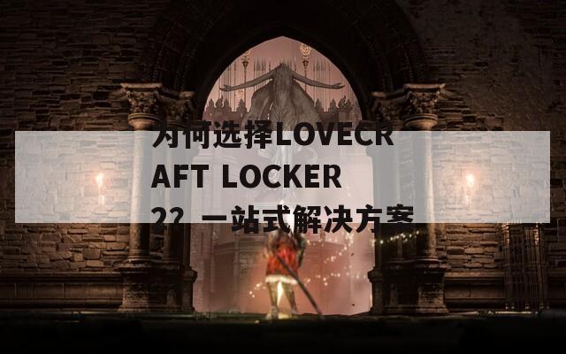 为何选择LOVECRAFT LOCKER2？一站式解决方案