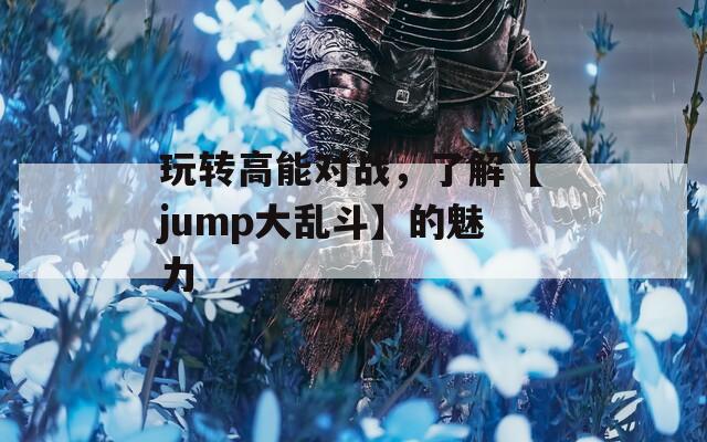 玩转高能对战，了解【jump大乱斗】的魅力