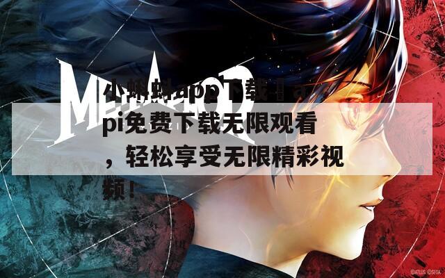 小蝌蚪app下载汅api免费下载无限观看，轻松享受无限精彩视频！