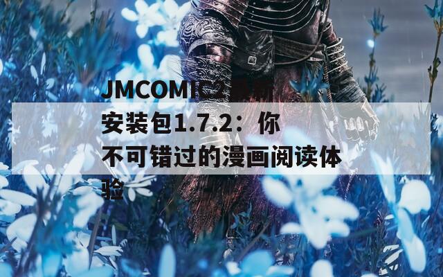 JMCOMIC2最新安装包1.7.2：你不可错过的漫画阅读体验