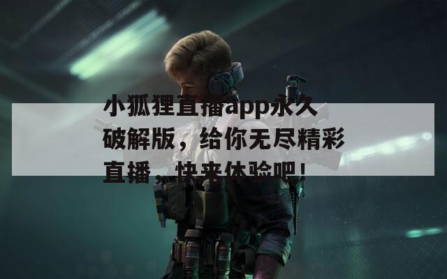 小狐狸直播app永久破解版，给你无尽精彩直播，快来体验吧！