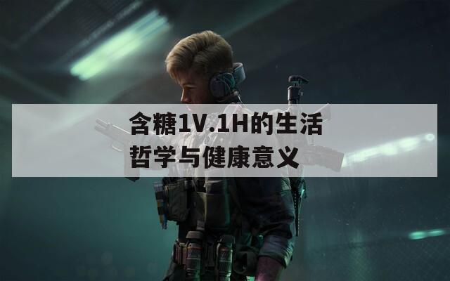 含糖1V.1H的生活哲学与健康意义