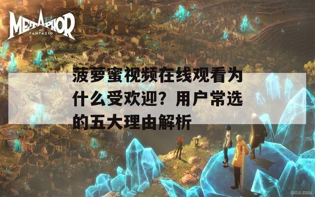 菠萝蜜视频在线观看为什么受欢迎？用户常选的五大理由解析