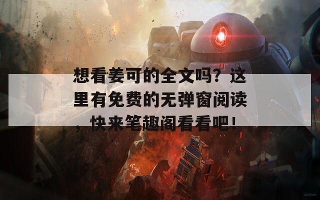 想看姜可的全文吗？这里有免费的无弹窗阅读，快来笔趣阁看看吧！