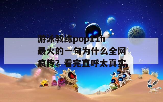 游泳教练pop11h最火的一句为什么全网疯传？看完直呼太真实