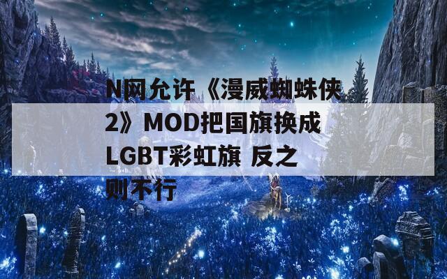 N网允许《漫威蜘蛛侠2》MOD把国旗换成LGBT彩虹旗 反之则不行