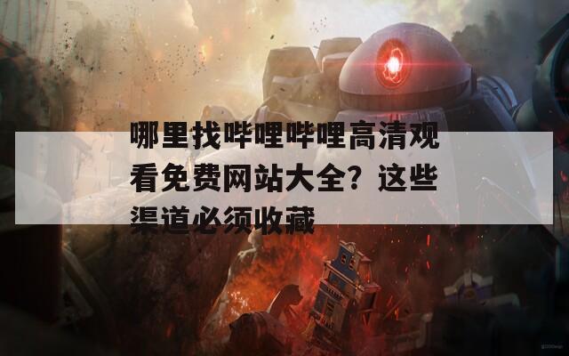 哪里找哔哩哔哩高清观看免费网站大全？这些渠道必须收藏