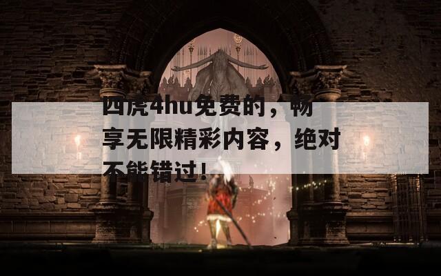 四虎4hu免费的，畅享无限精彩内容，绝对不能错过！