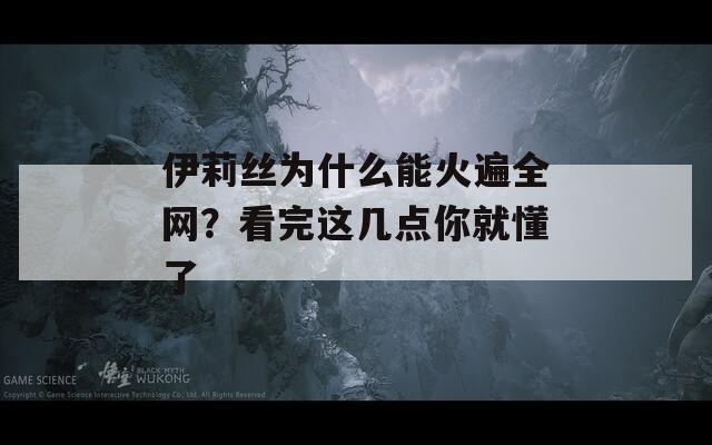 伊莉丝为什么能火遍全网？看完这几点你就懂了