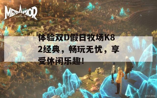 体验双D假日牧场K82经典，畅玩无忧，享受休闲乐趣！