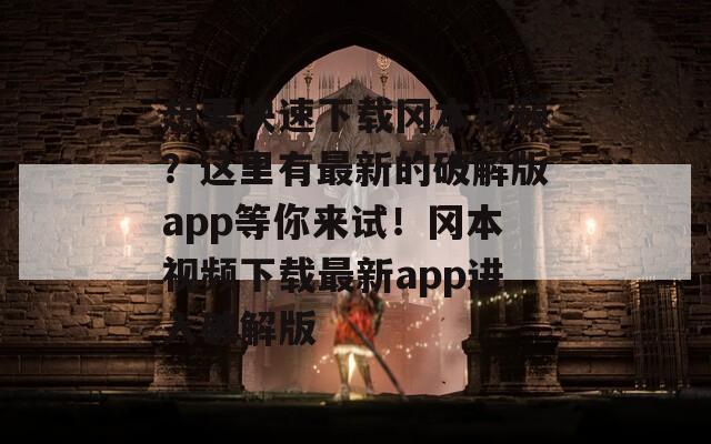 想要快速下载冈本视频？这里有最新的破解版app等你来试！冈本视频下载最新app进入破解版