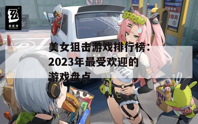 美女狙击游戏排行榜：2023年最受欢迎的游戏盘点