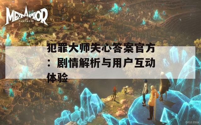 犯罪大师失心答案官方：剧情解析与用户互动体验