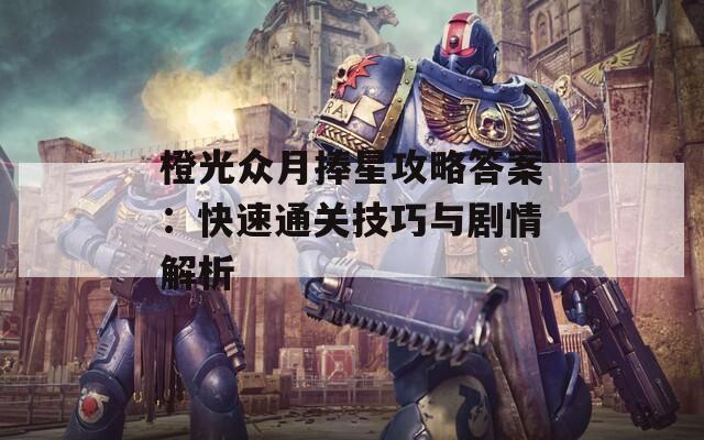 橙光众月捧星攻略答案：快速通关技巧与剧情解析