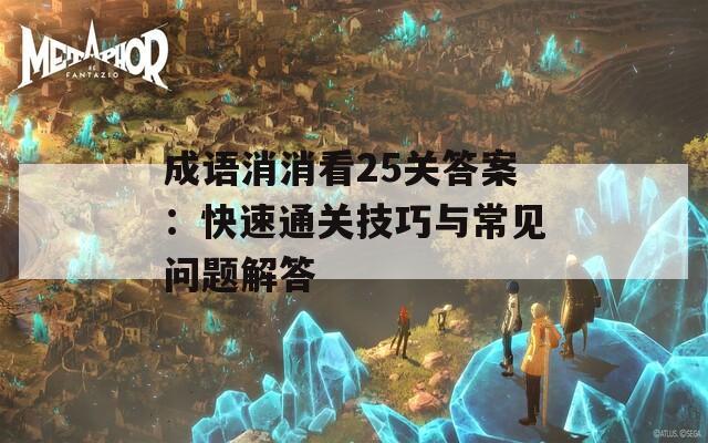 成语消消看25关答案：快速通关技巧与常见问题解答