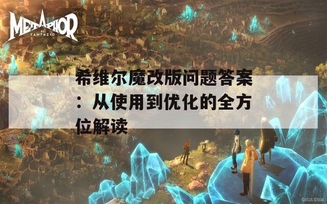 希维尔魔改版问题答案：从使用到优化的全方位解读