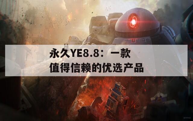 永久YE8.8：一款值得信赖的优选产品