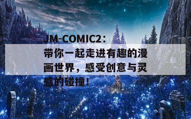 JM-COMIC2：带你一起走进有趣的漫画世界，感受创意与灵感的碰撞！