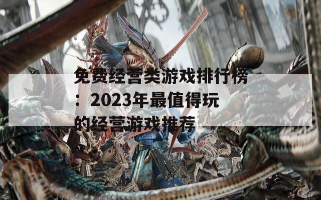 免费经营类游戏排行榜：2023年最值得玩的经营游戏推荐