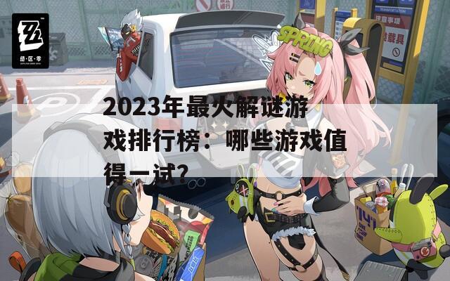 2023年最火解谜游戏排行榜：哪些游戏值得一试？