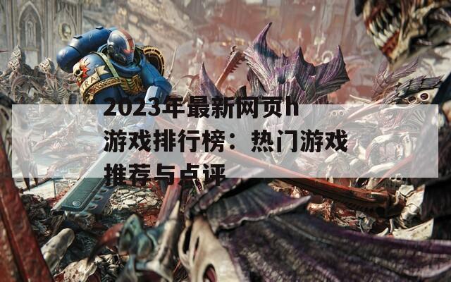 2023年最新网页h游戏排行榜：热门游戏推荐与点评