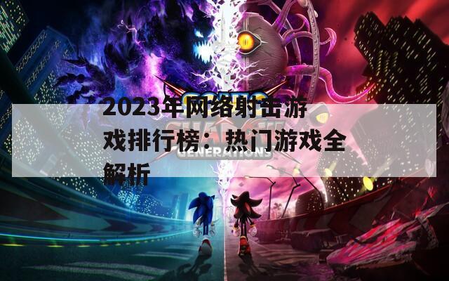 2023年网络射击游戏排行榜：热门游戏全解析