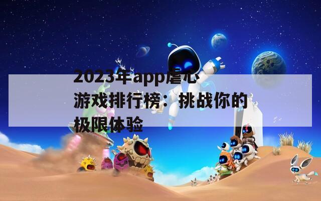 2023年app虐心游戏排行榜：挑战你的极限体验