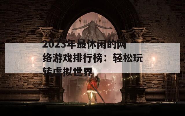 2023年最休闲的网络游戏排行榜：轻松玩转虚拟世界