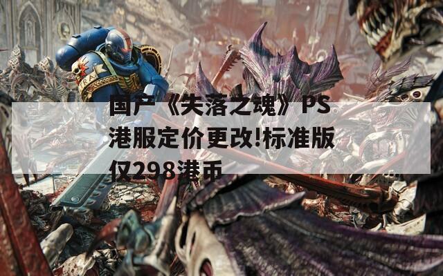 国产《失落之魂》PS港服定价更改!标准版仅298港币