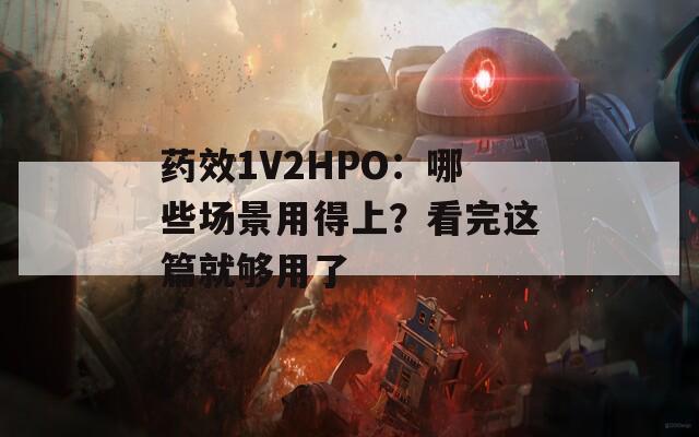 药效1V2HPO：哪些场景用得上？看完这篇就够用了