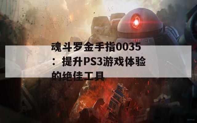 魂斗罗金手指0035：提升PS3游戏体验的绝佳工具