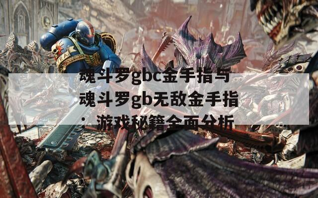 魂斗罗gbc金手指与魂斗罗gb无敌金手指：游戏秘籍全面分析