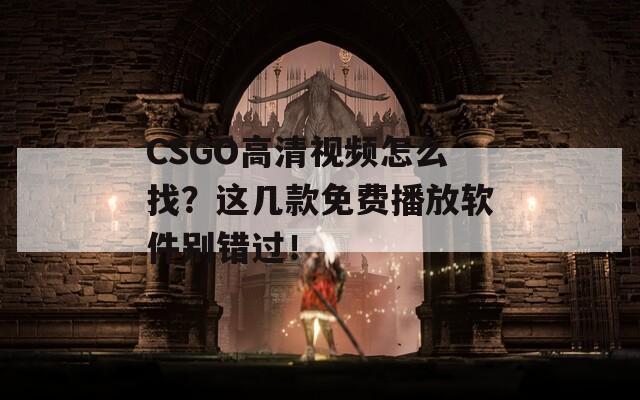 CSGO高清视频怎么找？这几款免费播放软件别错过！