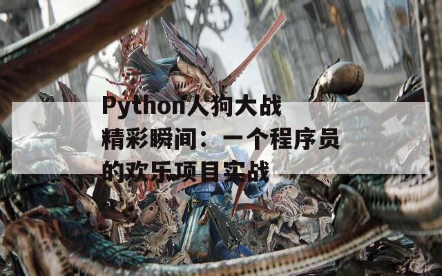 Python人狗大战精彩瞬间：一个程序员的欢乐项目实战