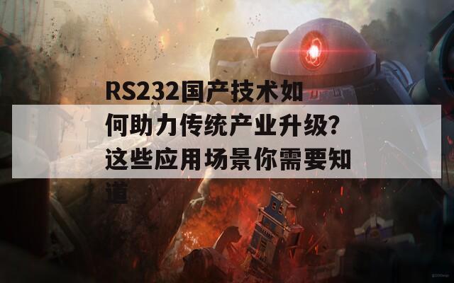 RS232国产技术如何助力传统产业升级？这些应用场景你需要知道