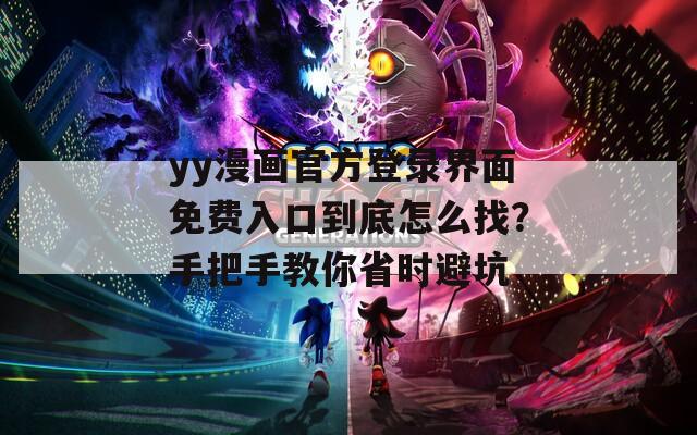 yy漫画官方登录界面免费入口到底怎么找？手把手教你省时避坑