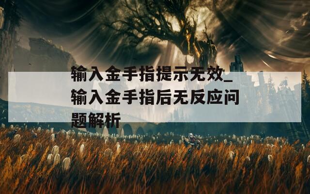 输入金手指提示无效_输入金手指后无反应问题解析