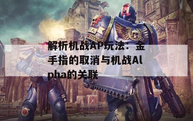 解析机战AP玩法：金手指的取消与机战Alpha的关联