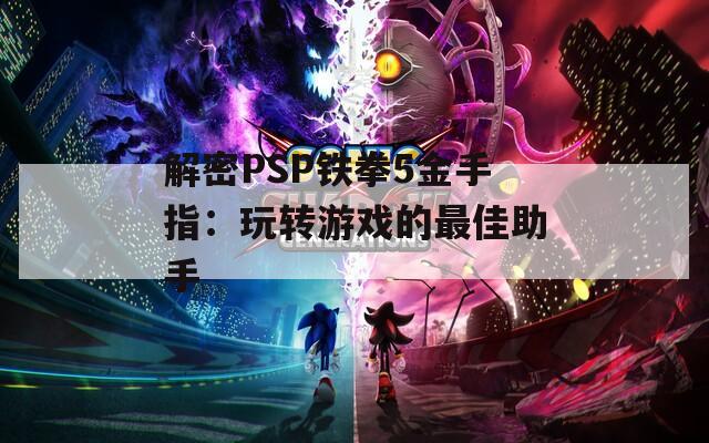 解密PSP铁拳5金手指：玩转游戏的最佳助手