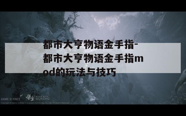 都市大亨物语金手指-都市大亨物语金手指mod的玩法与技巧