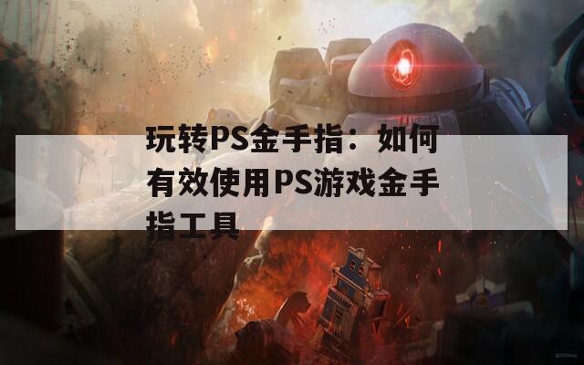 玩转PS金手指：如何有效使用PS游戏金手指工具