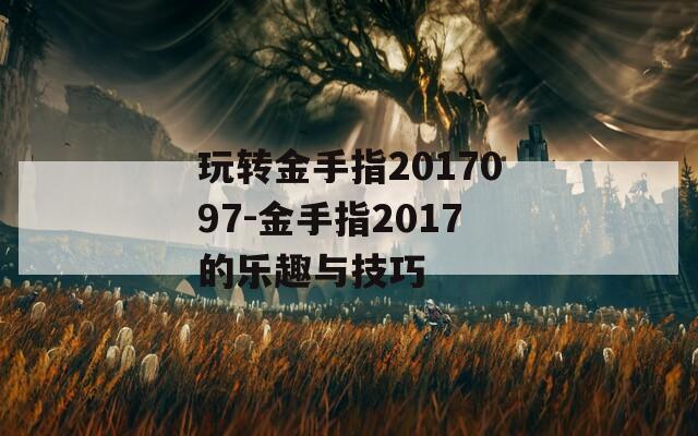 玩转金手指2017097-金手指2017的乐趣与技巧