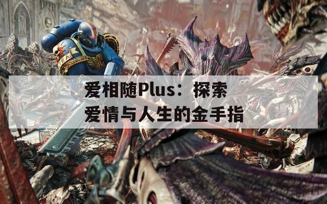 爱相随Plus：探索爱情与人生的金手指