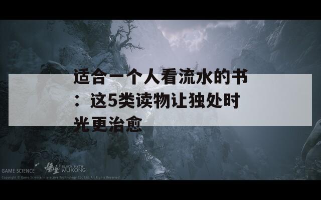 适合一个人看流水的书：这5类读物让独处时光更治愈